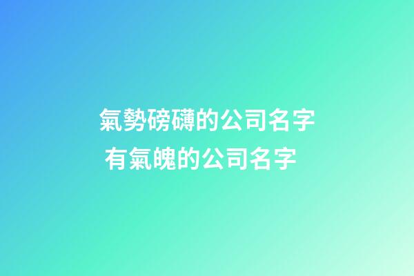 氣勢磅礴的公司名字 有氣魄的公司名字-第1張-公司起名-玄機派